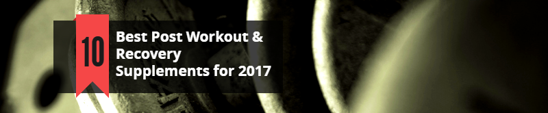 Best 10 Post Workout & Recovery Supplements for 2017